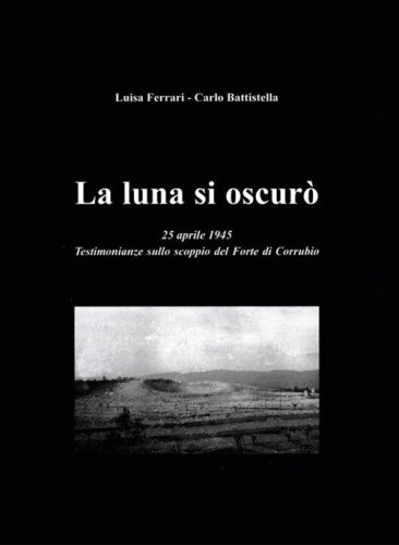 La luna si oscur&ograve;. 25 aprile 1945. Testimonianze sullo scoppio del Forte di Corrubio