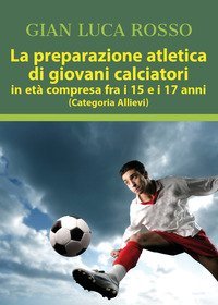 La preparazione atletica di giovani calciatori in et&agrave; compresa fra i 15 e i 17 anni (Categoria Allievi)