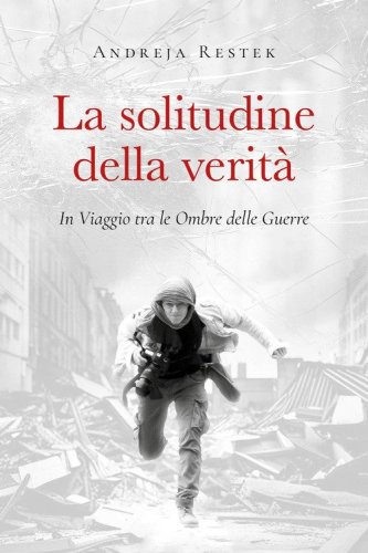 La solitudine della verit&agrave;. In viaggio tra le ombre delle guerre