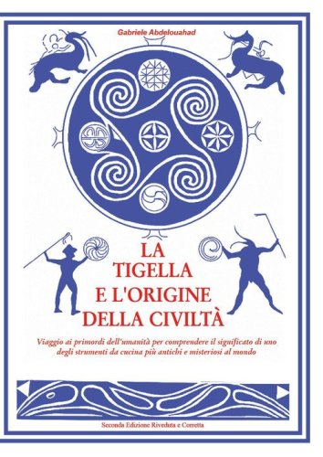 La tigella e l'origine della civilt&agrave;. Viaggio ai primordi dell'umanit&agrave; per comprendere il significato di uno degli strumenti da cucina pi&ugrave; antichi e misteriosi al mondo