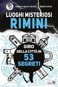 Luoghi misteriosi Rimini. Giro della citt&agrave; in 53 segreti