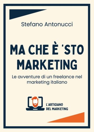 Ma che &egrave; 'sto marketing. Le avventure di un freelance nel marketing italiano