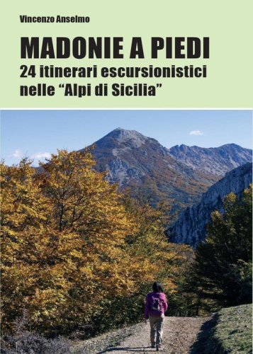 Madonie a piedi. 24 itinerari escursionistici nelle &laquo;Alpi di Sicilia&raquo;