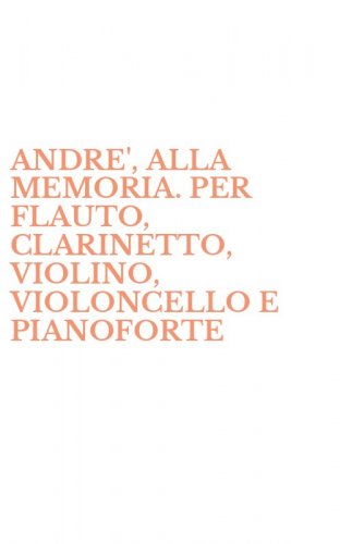 ANDRE', ALLA MEMORIA. PER FLAUTO, CLARINETTO, VIOLINO, VIOLONCELLO E PIANOFORTE