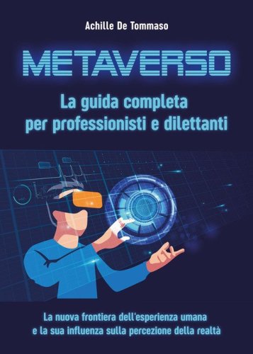 Metaverso. La guida completa per professionisti e dilettanti. La nuova frontiera dell'esperienza umana e la sua influenza sulla percezione della realt&agrave;