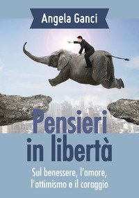 Pensieri in libert&agrave;. Sul benessere, l'amore, l'ottimismo e il coraggio