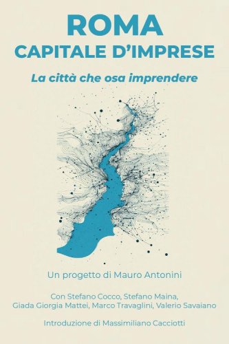 Roma capitale d'imprese. La citt&agrave; che osa imprendere