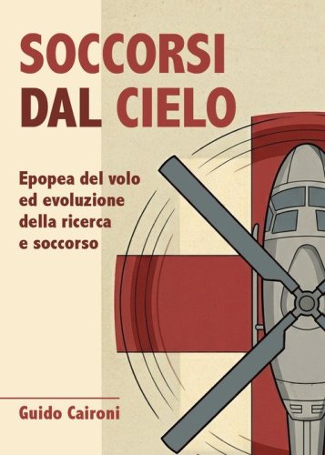 Soccorsi dal cielo. Epopea del volo ed evoluzione della ricerca e soccorso
