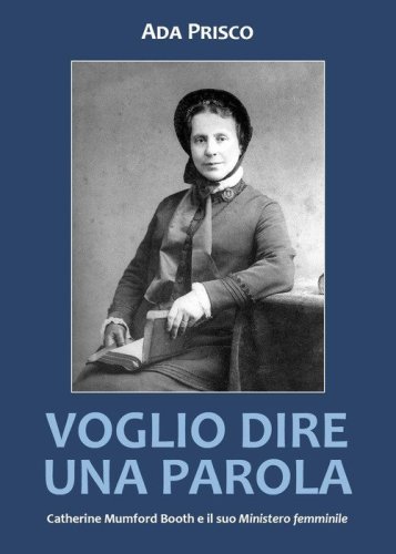 Voglio dire una parola. Catherine Mumford Booth e il suo &laquo;Ministero&raquo; femminile