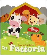 In fattoria. Tocca senti e ascolta. Libro sonoro
