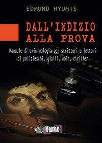 Dall'indizio alla prova. Manuale di criminologia per scrittori e lettori di polizieschi, gialli, noir e thriller