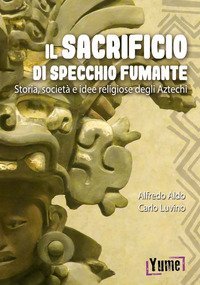 Il sacrificio di specchio fumante. Storia, societ&agrave; e idee religiose degli aztechi