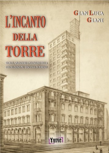 L'incanto della Torre. Segreti, splendore e polemiche della costruzione pi&ugrave; discussa di Torino