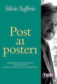 Post ai posteri. Meditazioni, provocazioni e perorazioni di uno scettico della modernit&agrave;