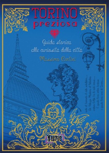 Torino preziosa. Guida storica alle curiosit&agrave; della citt&agrave;