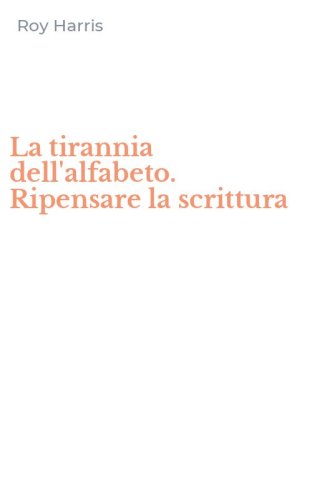 La tirannia dell'alfabeto. Ripensare la scrittura