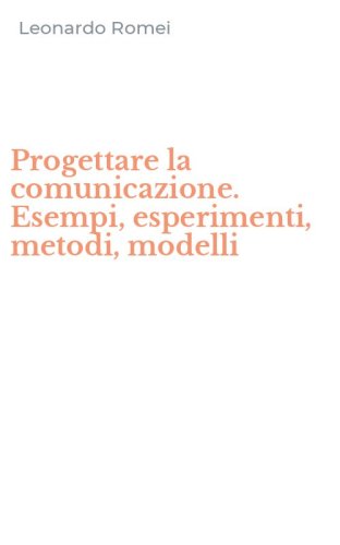 Progettare la comunicazione. Esempi, esperimenti, metodi, modelli