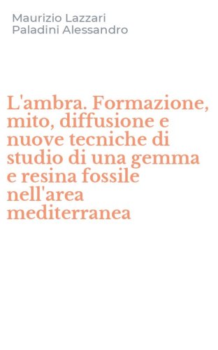 L'ambra. Formazione, mito, diffusione e nuove tecniche di studio di una gemma e resina fossile nell'area mediterranea