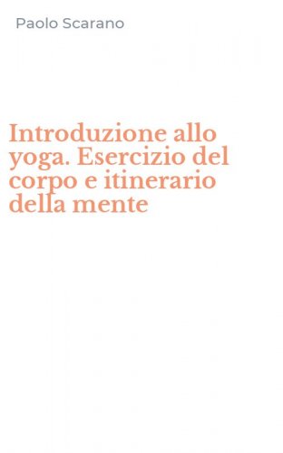 Introduzione allo yoga. Esercizio del corpo e itinerario della mente