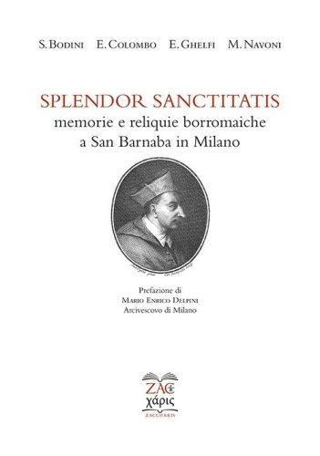 Splendor sanctitatis. Memorie e reliquie borromaiche a San Barnaba in Milano