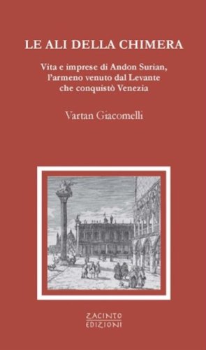 Le ali della chimera. Vita e imprese di Andon Surian, l'armeno venuto dal Levante che conquist&ograve; Venezia