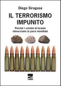 Il terrorismo impunito. Perch&eacute; i crimini di Israele minacciano la pace mondiale
