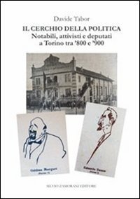 Il cerchio della politica. Deputati, notabili, attivisti a Torino tra '800 e '900 - (IL)