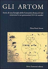 Gli Artom. Storia di una famiglia della comunit&agrave; ebraica di Asti attraverso le sue generazioni (XVI-XX secolo)