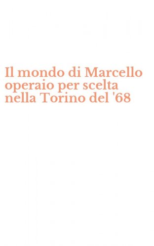 Il mondo di Marcello operaio per scelta nella Torino del '68