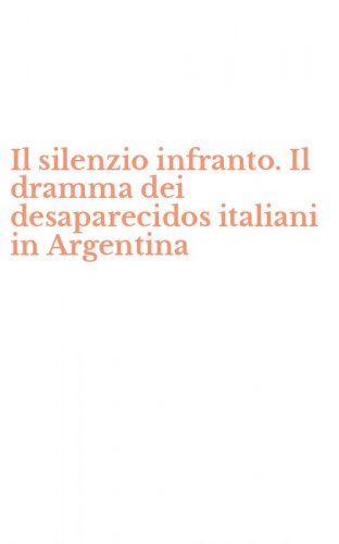 Il silenzio infranto. Il dramma dei desaparecidos italiani in Argentina