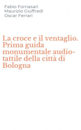 La croce e il ventaglio. Prima guida monumentale audio-tattile della citt&agrave; di Bologna