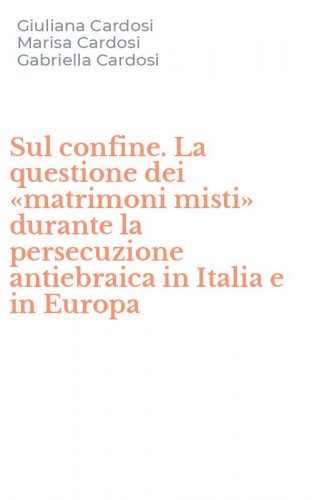 Sul confine. La questione dei &laquo;matrimoni misti&raquo; durante la persecuzione antiebraica in Italia e in Europa