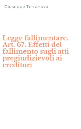 Legge fallimentare. Art. 67. Effetti del fallimento sugli atti pregiudizievoli ai creditori