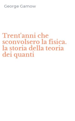 Trent'anni che sconvolsero la fisica. la storia della teoria dei quanti