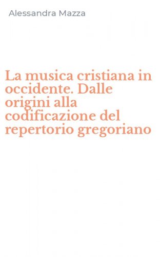 La musica cristiana in occidente. Dalle origini alla codificazione del repertorio gregoriano