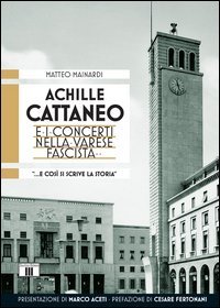 Achille Cattaneo e i concerti nella Varese fascista &laquo;... e cos&igrave; si scrive la storia...&raquo;