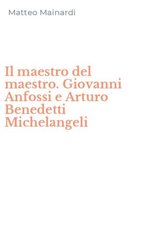 Il maestro del maestro. Giovanni Anfossi e Arturo Benedetti Michelangeli