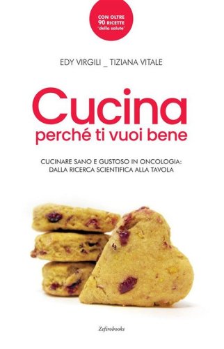 Cucina perch&eacute; ti vuoi bene. Cucinare sano e gustoso in oncologia: dalla ricerca scientifica alla tavola