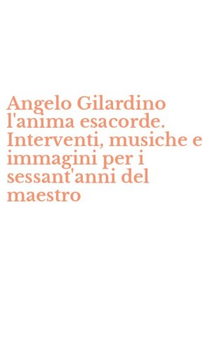 Angelo Gilardino l'anima esacorde. Interventi, musiche e immagini per i sessant'anni del maestro