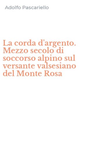 La corda d'argento. Mezzo secolo di soccorso alpino sul versante valsesiano del Monte Rosa