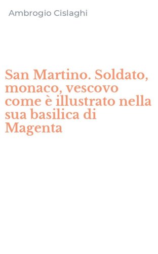 San Martino. Soldato, monaco, vescovo come &egrave; illustrato nella sua basilica di Magenta