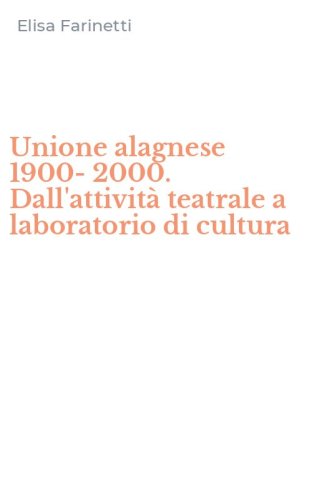 Unione alagnese 1900-2000. Dall'attivit&agrave; teatrale a laboratorio di cultura