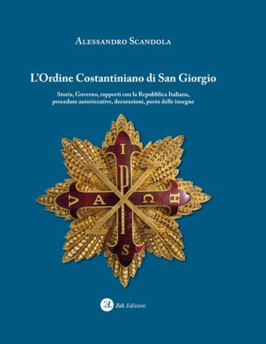 L'ordine Costantiniano di San Giorgio. Storia, governo, rapporti con la Repubblica Italiana, procedure autorizzative, decorazioni, porto delle insegne