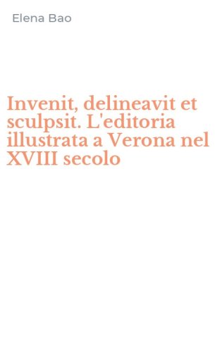 Invenit, delineavit et sculpsit. L'editoria illustrata a Verona nel XVIII secolo
