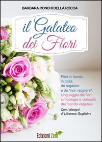 Il galateo dei fiori. Fiori in tavola, in casa, da regalare e da &laquo;non regalare&raquo;. Linguaggio dei fiori, simbologia e curiosit&agrave; del mondo vegetale