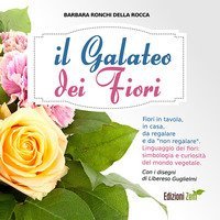 Il galateo dei fiori. Fiori in tavola, in casa, da regalare e da &laquo;non regalare&raquo;. Linguaggio dei fiori, simbologia e curiosit&agrave; del mondo vegetale