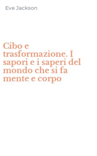 Cibo e trasformazione. I sapori e i saperi del mondo che si fa mente e corpo