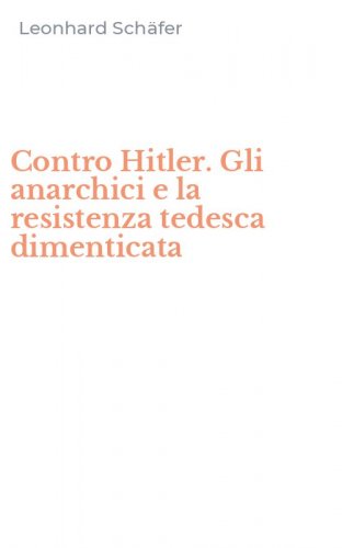 Contro Hitler. Gli anarchici e la resistenza tedesca dimenticata