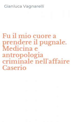Fu il mio cuore a prendere il pugnale. Medicina e antropologia criminale nell'affaire Caserio - NELL'AFFAIRE CASERIO