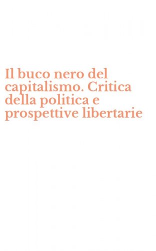 Il buco nero del capitalismo. Critica della politica e prospettive libertarie